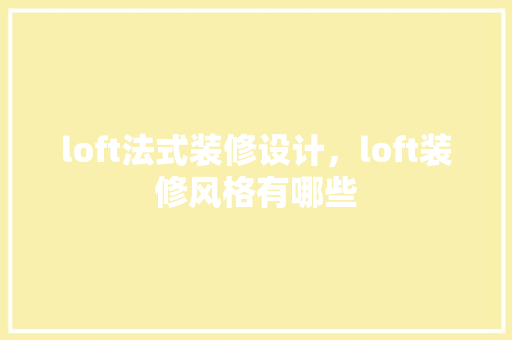 loft法式装修设计，loft装修风格有哪些