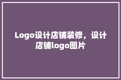 Logo设计店铺装修，设计店铺logo图片