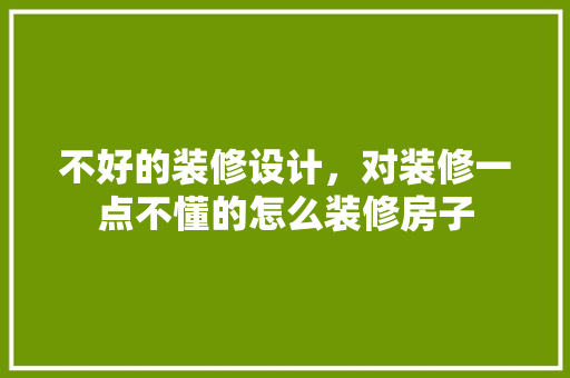 不好的装修设计，对装修一点不懂的怎么装修房子