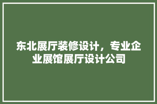 东北展厅装修设计，专业企业展馆展厅设计公司