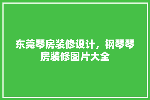 东莞琴房装修设计，钢琴琴房装修图片大全