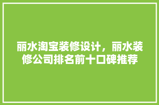 丽水淘宝装修设计，丽水装修公司排名前十口碑推荐