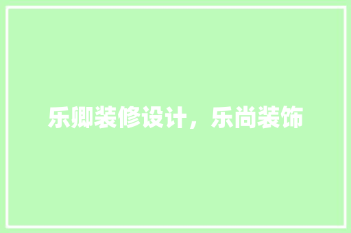 乐卿装修设计，乐尚装饰