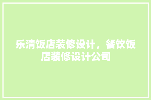 乐清饭店装修设计，餐饮饭店装修设计公司