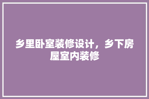 乡里卧室装修设计，乡下房屋室内装修