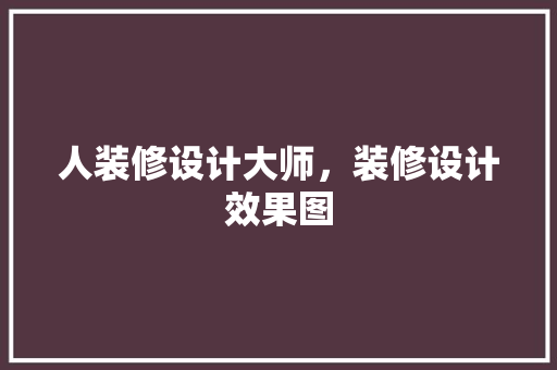 人装修设计大师，装修设计效果图