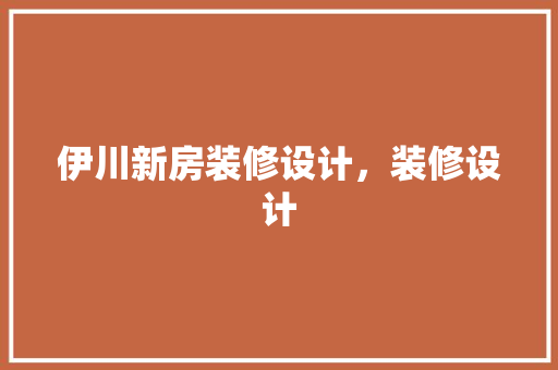 伊川新房装修设计，装修设计