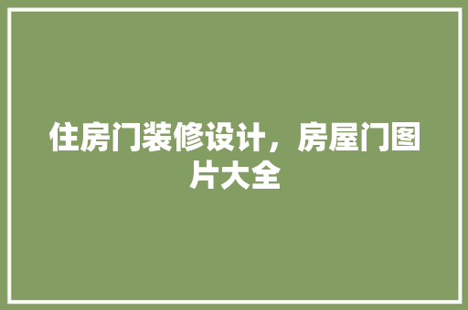 住房门装修设计，房屋门图片大全