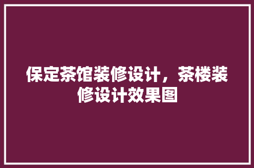 保定茶馆装修设计，茶楼装修设计效果图