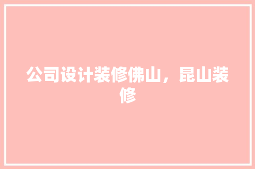 公司设计装修佛山，昆山装修 住宅建筑设计