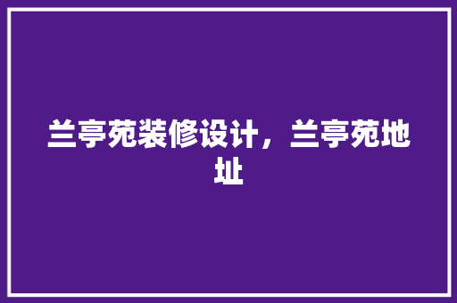 兰亭苑装修设计，兰亭苑地址 建筑设计