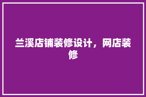 兰溪店铺装修设计，网店装修 公共建筑设计