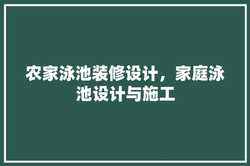 农家泳池装修设计，家庭泳池设计与施工