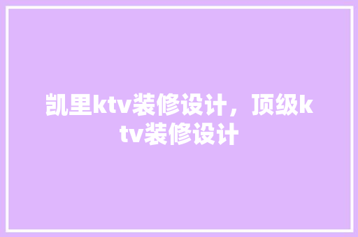 凯里ktv装修设计，顶级ktv装修设计 知识问答