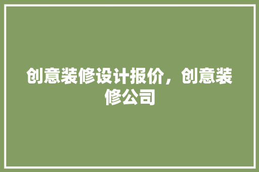创意装修设计报价，创意装修公司