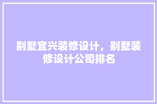 别墅宜兴装修设计，别墅装修设计公司排名