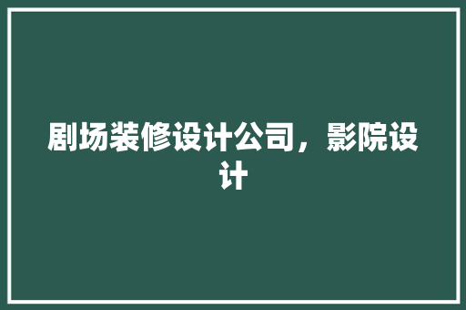 剧场装修设计公司，影院设计
