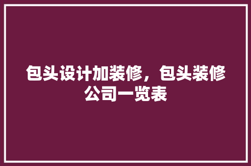 包头设计加装修，包头装修公司一览表