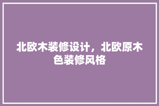 北欧木装修设计，北欧原木色装修风格