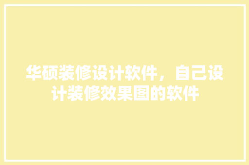 华硕装修设计软件，自己设计装修效果图的软件