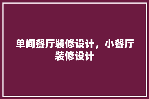 单间餐厅装修设计，小餐厅装修设计