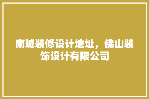 南城装修设计地址，佛山装饰设计有限公司