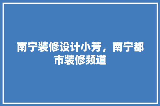 南宁装修设计小芳，南宁都市装修频道