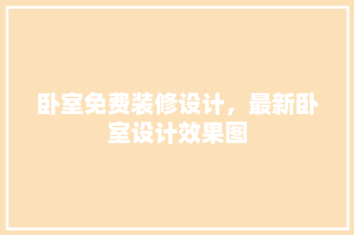 卧室免费装修设计，最新卧室设计效果图 生态建筑设计