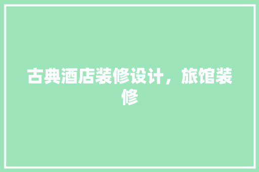 古典酒店装修设计，旅馆装修