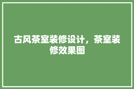 古风茶室装修设计，茶室装修效果图