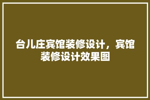 台儿庄宾馆装修设计，宾馆装修设计效果图