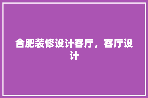 合肥装修设计客厅，客厅设计