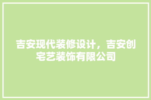 吉安现代装修设计，吉安创宅艺装饰有限公司