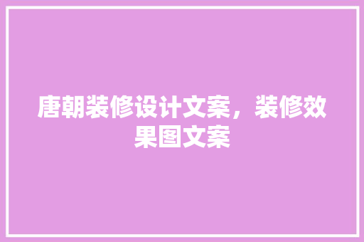 唐朝装修设计文案，装修效果图文案