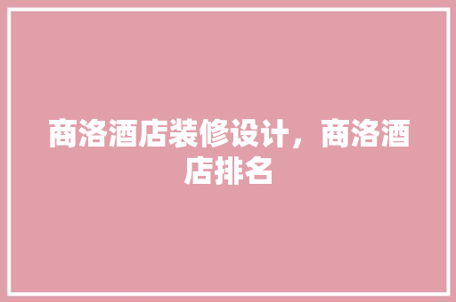 商洛酒店装修设计，商洛酒店排名