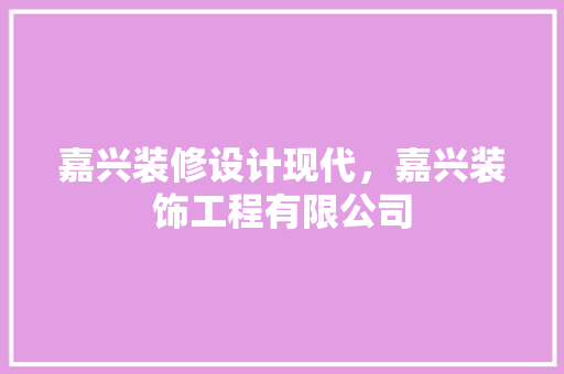 嘉兴装修设计现代，嘉兴装饰工程有限公司