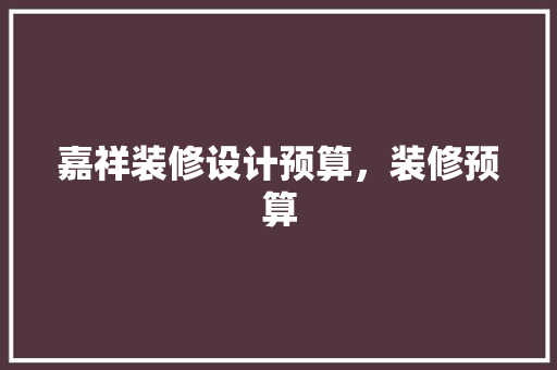嘉祥装修设计预算，装修预算