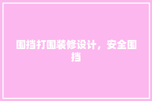 围挡打围装修设计，安全围挡