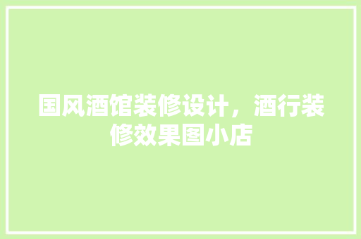 国风酒馆装修设计，酒行装修效果图小店