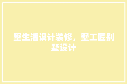 墅生活设计装修，墅工匠别墅设计
