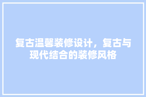 复古温馨装修设计，复古与现代结合的装修风格 常用设备