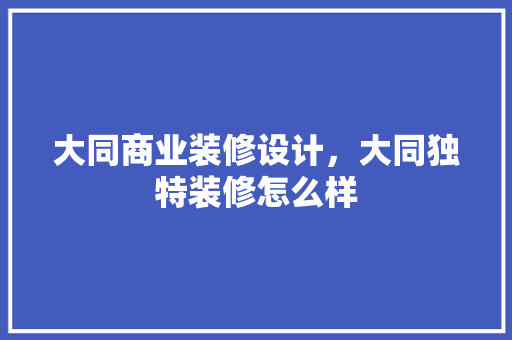 大同商业装修设计，大同独特装修怎么样