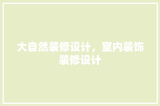 大自然装修设计，室内装饰装修设计