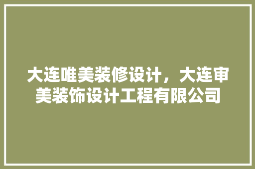 大连唯美装修设计，大连审美装饰设计工程有限公司
