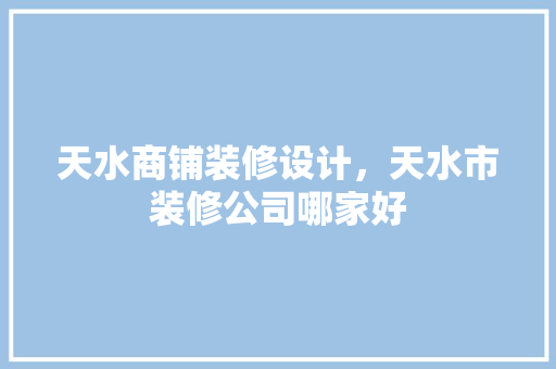 天水商铺装修设计，天水市装修公司哪家好
