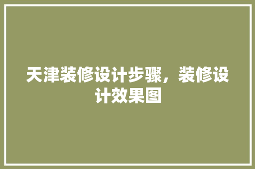 天津装修设计步骤，装修设计效果图
