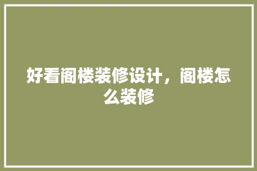 好看阁楼装修设计，阁楼怎么装修