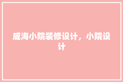 威海小院装修设计，小院设计