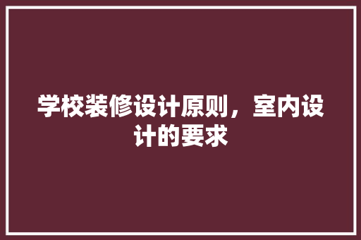学校装修设计原则，室内设计的要求