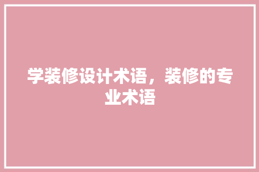 学装修设计术语，装修的专业术语